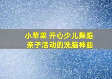 小苹果 开心少儿舞蹈 亲子活动的洗脑神曲